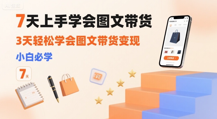 7天上手学会图文带货,3天轻松学会图文带货变现,小白必学-资源宝库