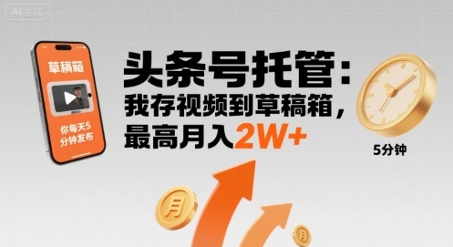 【头条号托管 】我存视频到草稿箱,你每天5分钟发布,最高月入2W+【揭秘】-资源宝库
