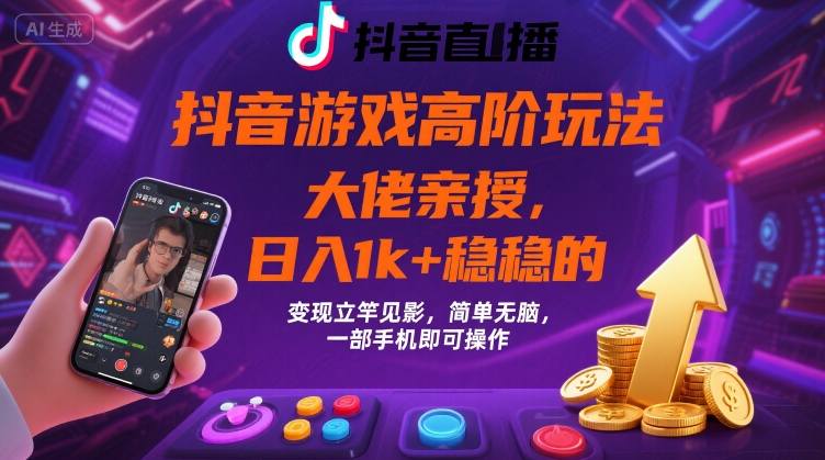 抖音游戏大佬高阶玩法，日入 1k + 稳稳的，变现立竿见影，简单无脑，一部手机即可操作【揭秘】-资源宝库
