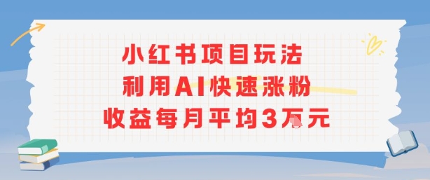 小红书商单项目新玩法，利用AI快速涨粉收益每月平均3W-资源宝库