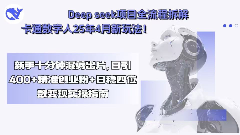 Deep seek项目全流程拆解+卡通数字人25年4月新玩法!新手十分钟混剪出…-资源宝库