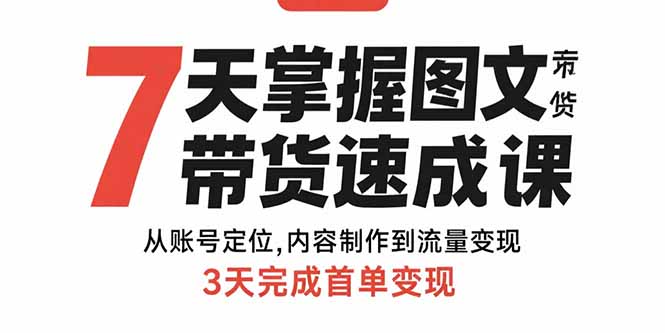 7天掌握图文带货速成课:从账号定位,内容制作到流量变现,3天完成首单变现-资源宝库