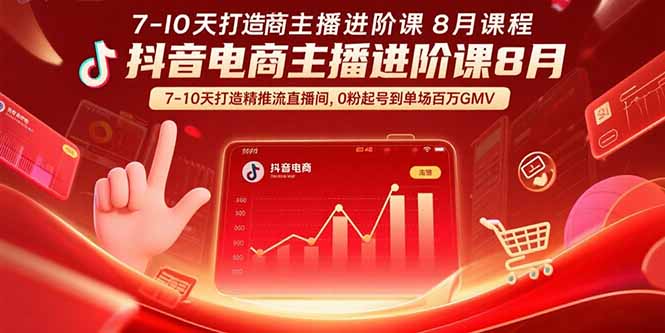 抖音电商主播进阶课8月  7-10天打造精准推流直播间，0粉起号到单场百万GMV-资源宝库