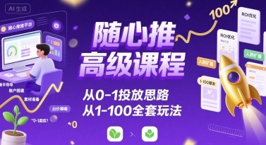 随心推高级课程，从0-1投放思路，也有从1-100的全套玩法-资源宝库