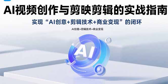 AI视频创作与剪映剪辑的实战指南，实现AI创意+剪辑技术+商业变现的闭环-资源宝库