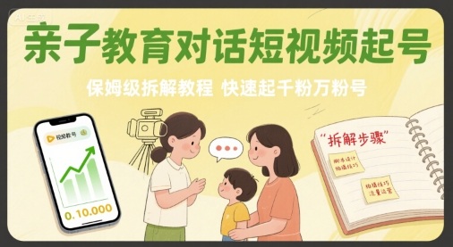 亲子教育对话短视频起号,保姆级拆解教程,快速起千粉万粉号-资源宝库
