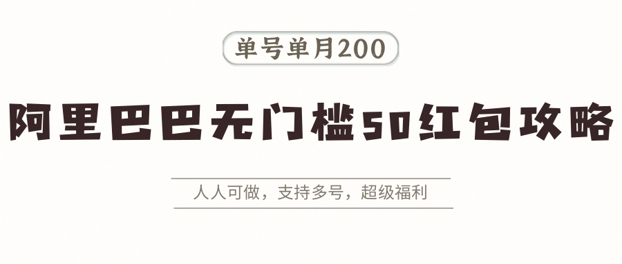 阿里巴巴无门槛50红包攻略，单号单月200。人人可做，支持多号，超级福利-资源宝库