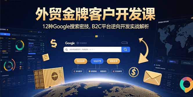 外贸金牌客户开发课,12种Google搜索密技,B2C平台逆向开发实战解析-资源宝库