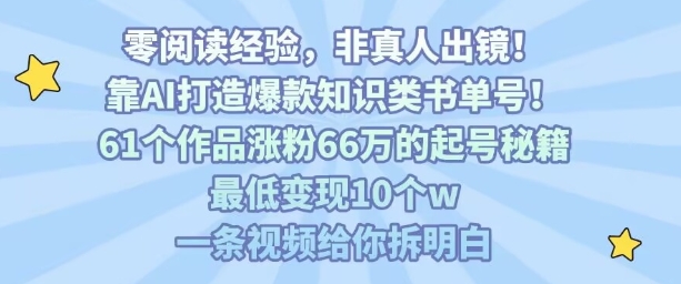 靠AI打造爆款知识类书单号，61个作品涨粉66w的起号秘籍，最低变现10个w，一条视频给你拆明白-资源宝库
