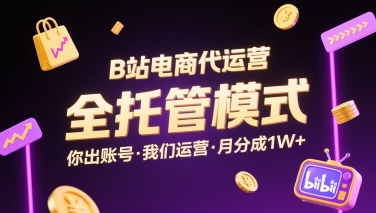 B站电商代运营，全托管模式，你出账号，我们来运营，每月分成1W+【揭秘】-资源宝库