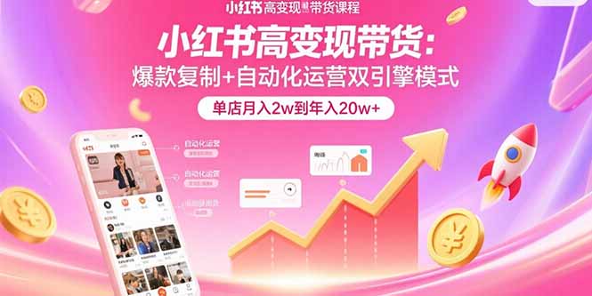小红书高变现带货:爆款复制+自动化运营双引擎模式 单店月入2w到年入20w+-资源宝库