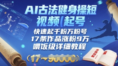 AI古法健身操短视频起号，快速起千粉万粉号，17条作品涨粉9W(喂饭级详细教程)-资源宝库