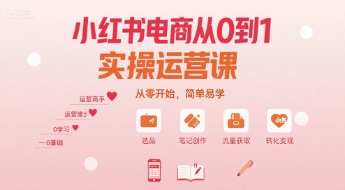 小红书电商从0到1实操运营课,从零开始,简单易学-资源宝库