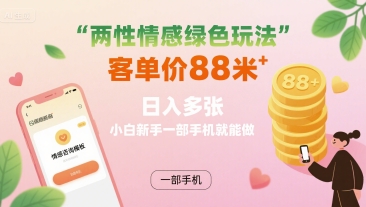两性情感绿色玩法，客单价88米 日入多张，小白新手一部手机就能做-资源宝库