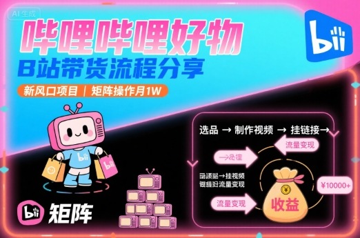 哔哩哔哩好物,B站带货流程分享,新风口项目,矩阵操作月1W-资源宝库