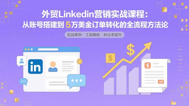外贸LinkedIn营销实战课程：从账号搭建到5万美金订单转化的全流程方法论-资源宝库