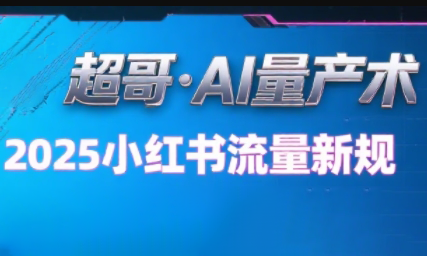 超哥·小红书AI全自动爆款视频量产术(更新8月)-资源宝库