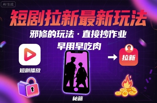 解锁短剧拉新最新玩法,邪修的玩法,直接抄作业,早用早吃肉-资源宝库