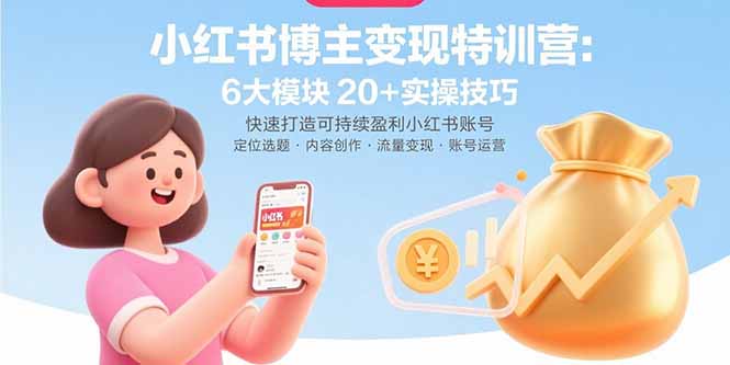 小红书博主变现特训营：6大模块20+实操技巧 快速打造可持续盈利小红书账号-资源宝库