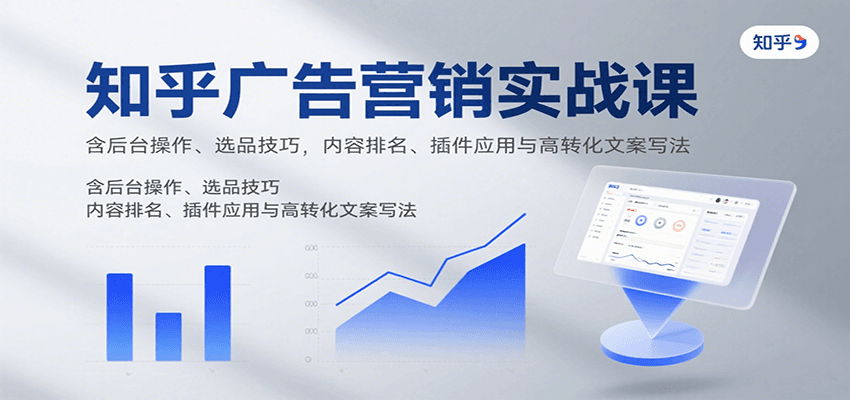 知乎广告营销实战课，含后台操作、选品技巧，内容排名、插件应用与高转化文案写法-资源宝库