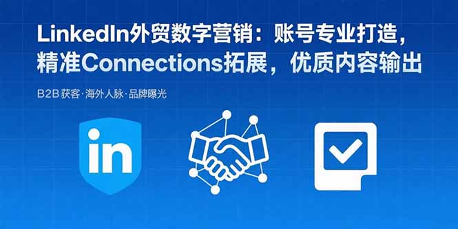 LinkedIn外贸数字营销：账号专业打造，精准Connections拓展，优质内容输出-资源宝库
