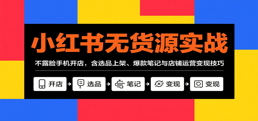小红书无货源实战,不露脸手机开店,含选品上架、爆款笔记与店铺运营变现技巧-资源宝库