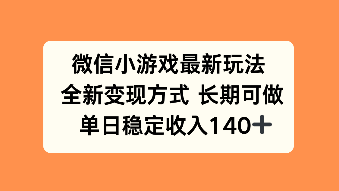 微信小游戏最新玩法，全新变现方式，单日稳定收入140+-资源宝库