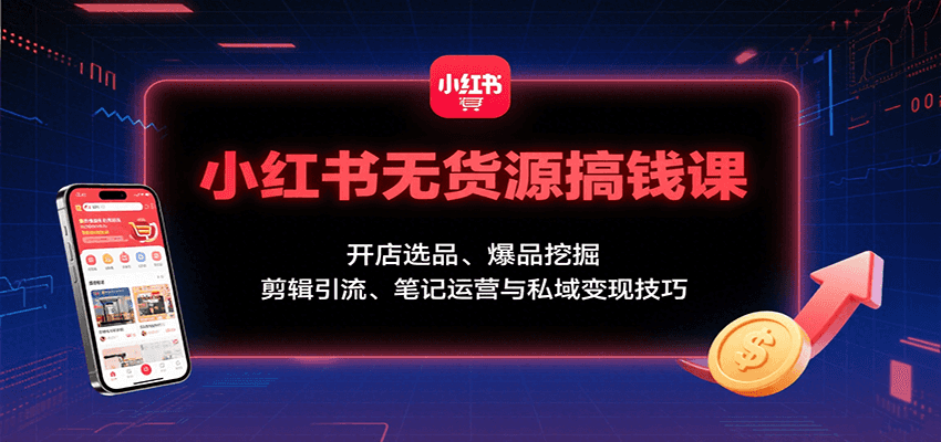 小红书无货源搞钱课:开店选品、爆品挖掘,剪辑引流、笔记运营与私域变现技巧-资源宝库