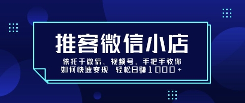推客微信小店依托于微信、视频号，手把手教你如何快速变现 轻松日入1k+【揭秘】-资源宝库