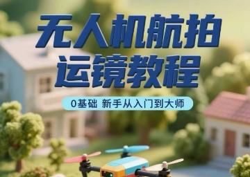 无人机航拍运镜教程,0基础新手从入门到大师-资源宝库