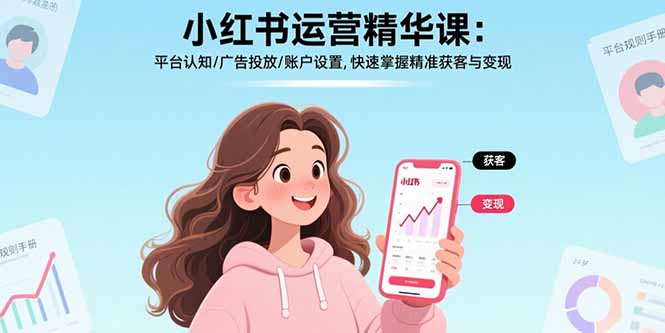 小红书运营精华课:平台认知/广告投放/账户设置,快速掌握精准获客与变现-资源宝库
