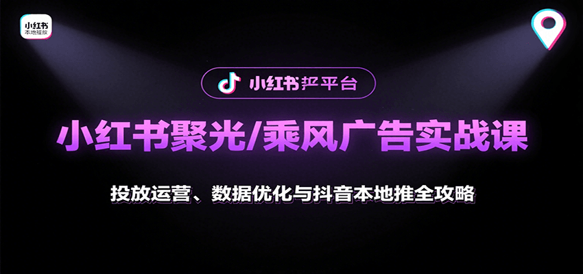 小红书聚光/乘风广告实战课：投放运营、数据优化与抖音本地推全攻略-资源宝库