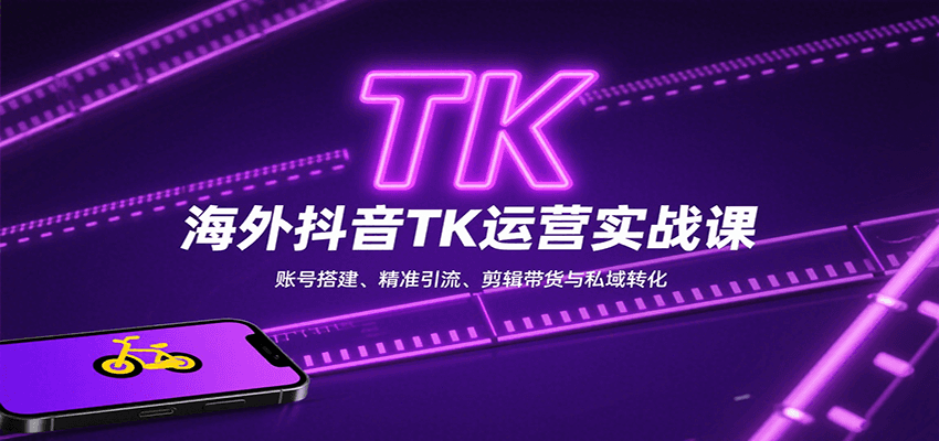 海外抖音TK运营实战课:账号搭建、精准引流、剪辑带货与私域转化-资源宝库