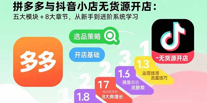 拼多多与抖音小店无货源开店:五大模块+8大章节,从新手到进阶系统学习-资源宝库