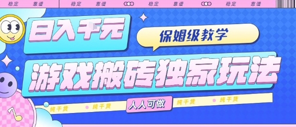 游戏搬砖独家玩法,日入1k+,保姆级教学,人人可做,纯干货【揭秘】-资源宝库