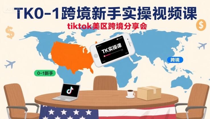 TK0-1跨境新手实操视频课，tiktok美区跨境分享会-资源宝库