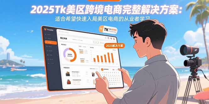 2025Tk美区跨境电商完整解决方案：适合希望快速入局美区电商的从业者学习-资源宝库