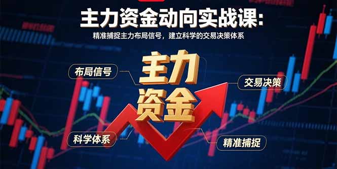 主力资金动向实战课-8月：精准捕捉主力布局信号，建立科学的交易决策体系-资源宝库
