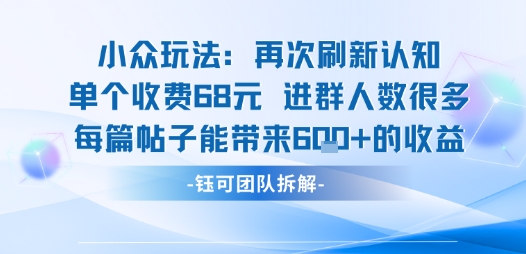 小众玩法再次刷新认知单个收费68米进群人数很多每篇帖子能带来6张的收益-资源宝库