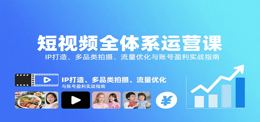 短视频全体系运营课：IP打造、多品类拍摄、流量优化与账号盈利实战指南-资源宝库