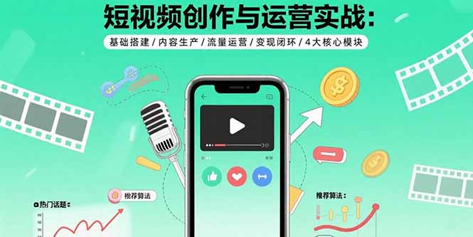 短视频创作与运营实战：基础搭建/内容生产/流量运营/变现闭环/4大核心模块-资源宝库