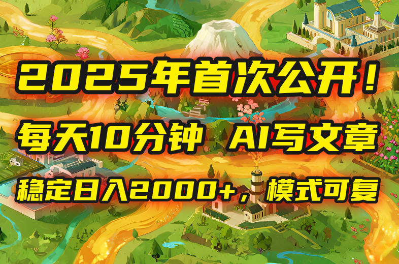 2025年8月首次公开，每天10分钟，用AI写文章，稳定日入2000+，模式可复…-资源宝库