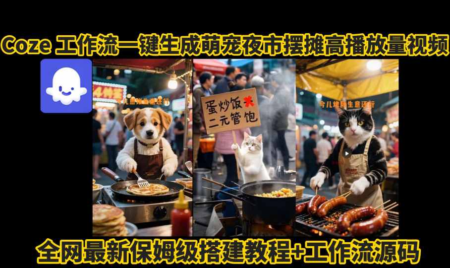 coze工作流一键生成萌宠夜市摆摊AI高赞高播放量视频保姆级拆解教程-资源宝库