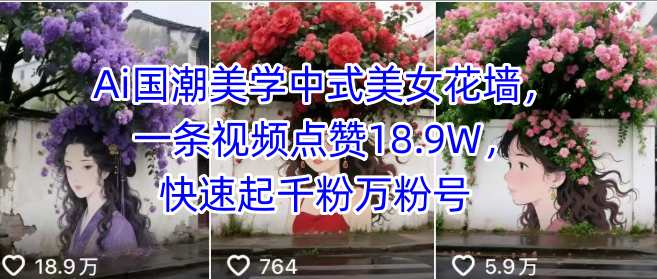Ai国潮美学中式美女花墙,一条视频点赞18.9W,快速起千粉万粉号-资源宝库