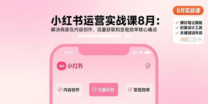 小红书运营实战课8月：解决商家在内容创作、流量获取和变现效率核心痛点-资源宝库