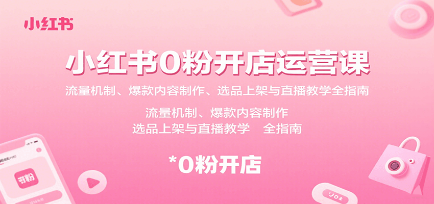 小红书0粉开店运营课:流量机制、爆款内容制作、选品上架与直播教学全指南-资源宝库