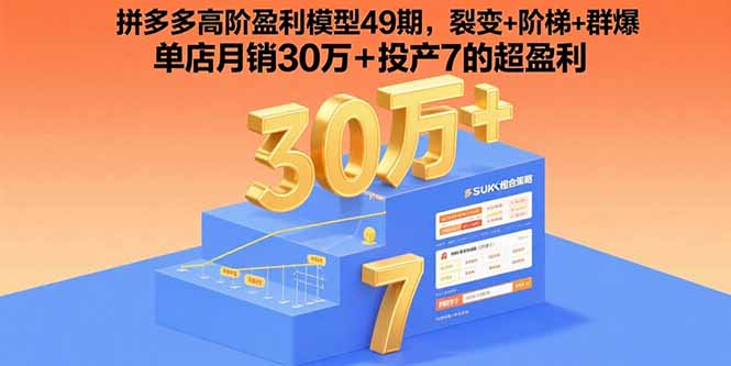 拼多多高阶盈利模型49期,裂变+阶梯+群爆 单店月销30万+投产7的超盈利-资源宝库