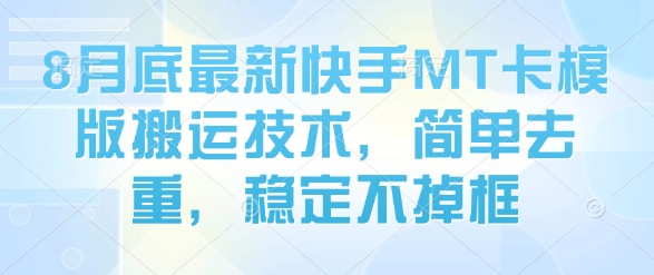 8月底最新快手MT卡模版搬运技术，简单去重，稳定不掉框-资源宝库