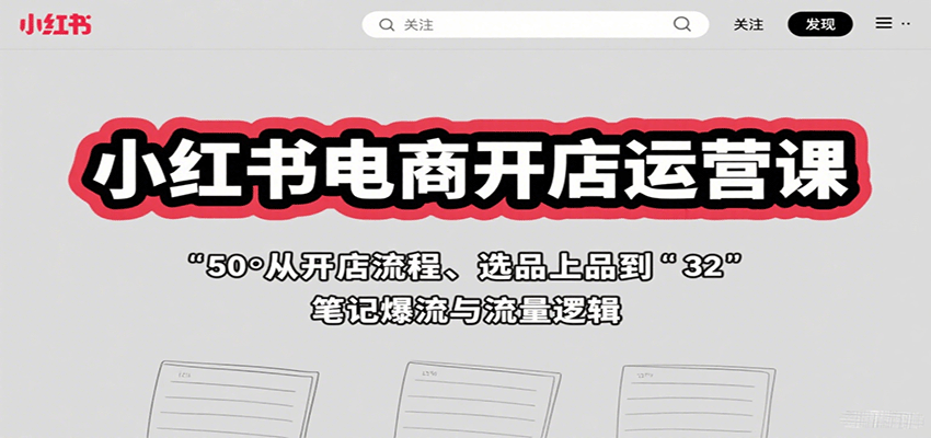 小红书电商开店运营课:从开店流程、选品上品到笔记爆流与流量逻辑-资源宝库
