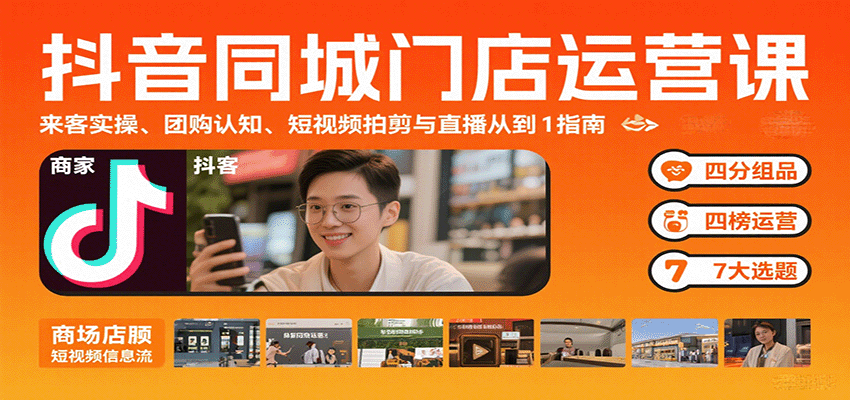 抖音同城门店运营课:来客实操、团购认知、短视频拍剪与直播从0到1指南-资源宝库